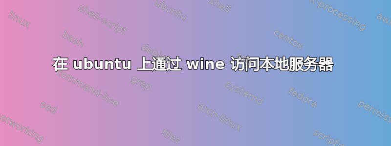 在 ubuntu 上通过 wine 访问本地服务器