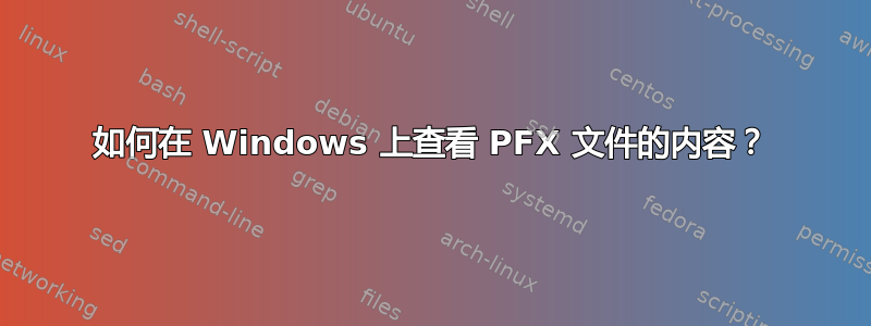 如何在 Windows 上查看 PFX 文件的内容？