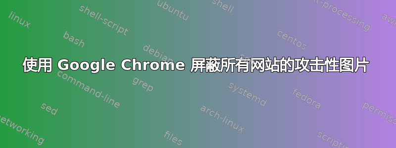 使用 Google Chrome 屏蔽所有网站的攻击性图片