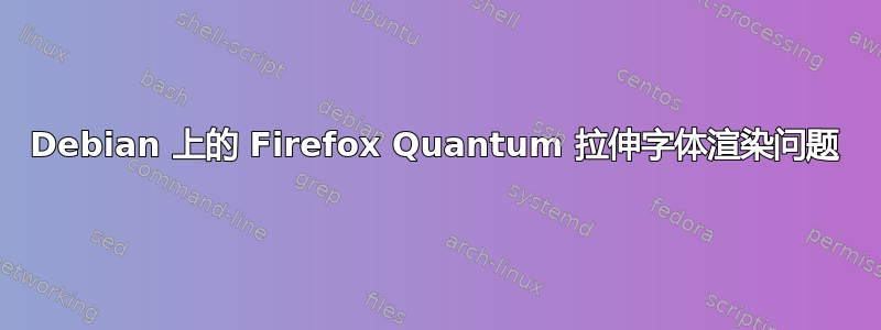 Debian 上的 Firefox Quantum 拉伸字体渲染问题