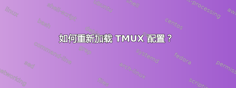 如何重新加载 TMUX 配置？