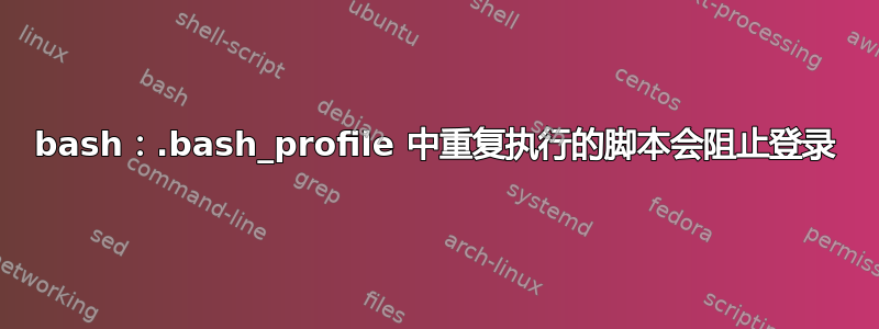 bash：.bash_profile 中重复执行的脚本会阻止登录