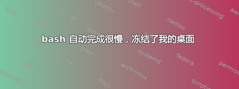 bash 自动完成很慢，冻结了我的桌面