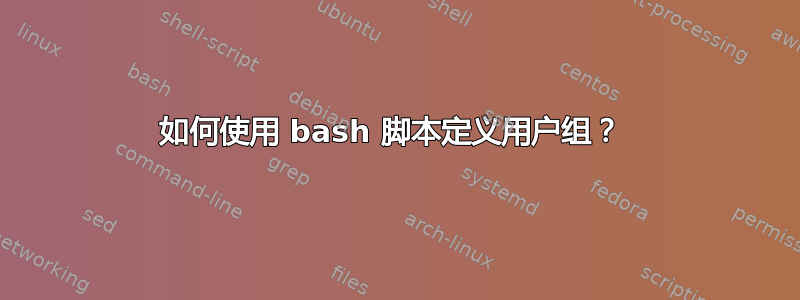 如何使用 bash 脚本定义用户组？ 