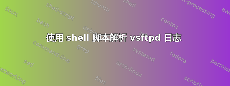 使用 shell 脚本解析 vsftpd 日志