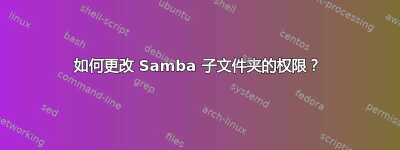 如何更改 Samba 子文件夹的权限？