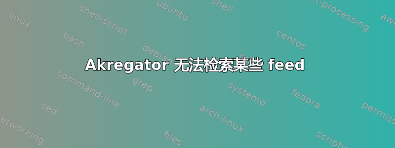 Akregator 无法检索某些 feed