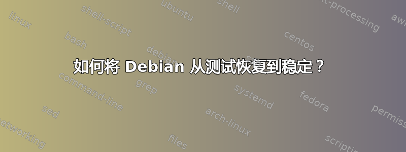 如何将 Debian 从测试恢复到稳定？