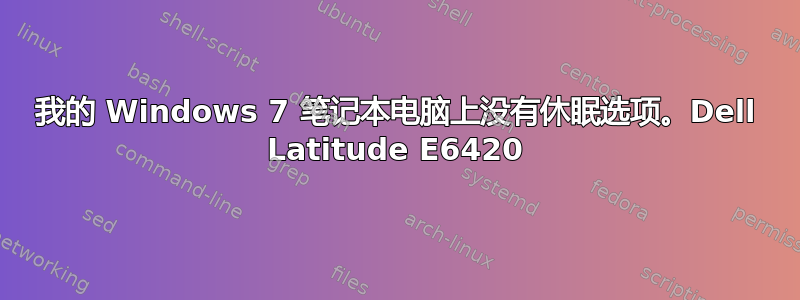 我的 Windows 7 笔记本电脑上没有休眠选项。Dell Latitude E6420