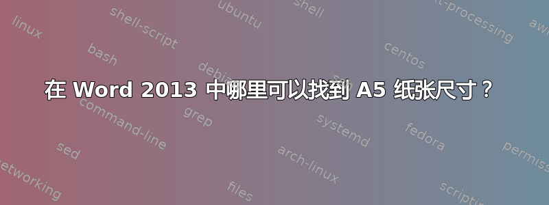 在 Word 2013 中哪里可以找到 A5 纸张尺寸？