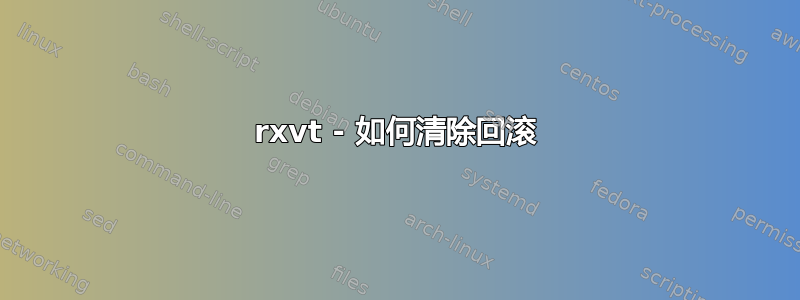 rxvt - 如何清除回滚