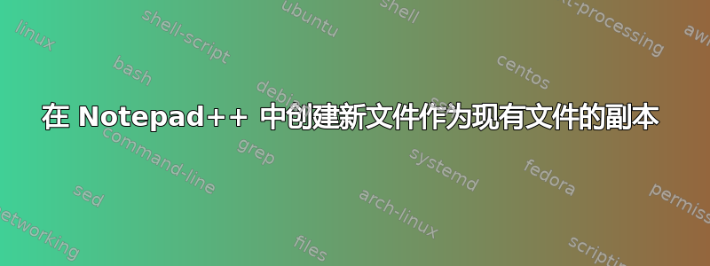 在 Notepad++ 中创建新文件作为现有文件的副本