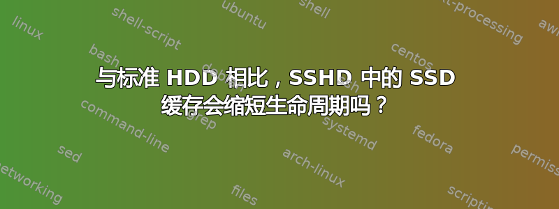 与标准 HDD 相比，SSHD 中的 SSD 缓存会缩短生命周期吗？