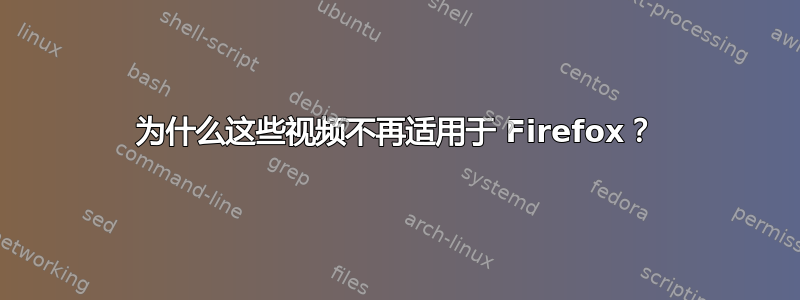 为什么这些视频不再适用于 Firefox？