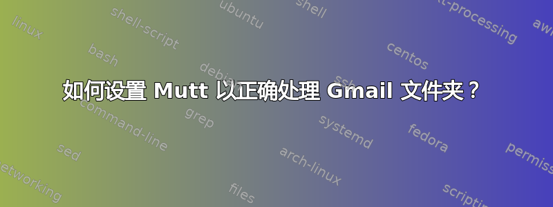 如何设置 Mutt 以正确处理 Gmail 文件夹？