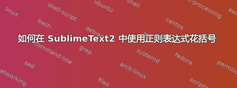 如何在 SublimeText2 中使用正则表达式花括号