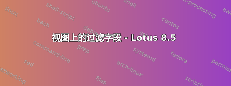 视图上的过滤字段 - Lotus 8.5