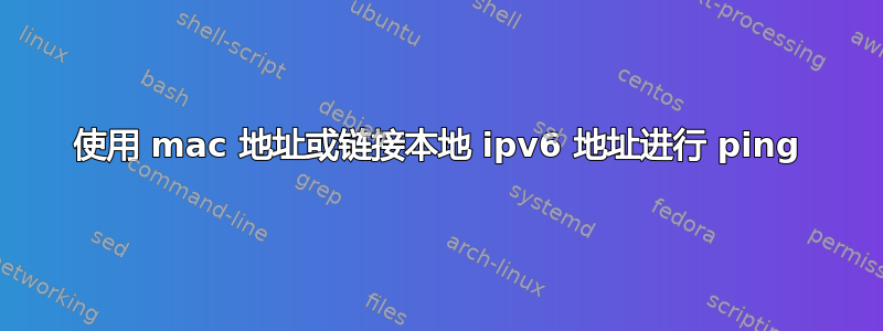 使用 mac 地址或链接本地 ipv6 地址进行 ping