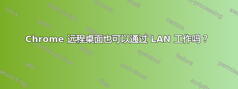 Chrome 远程桌面也可以通过 LAN 工作吗？