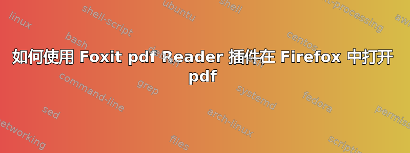 如何使用 Foxit pdf Reader 插件在 Firefox 中打开 pdf