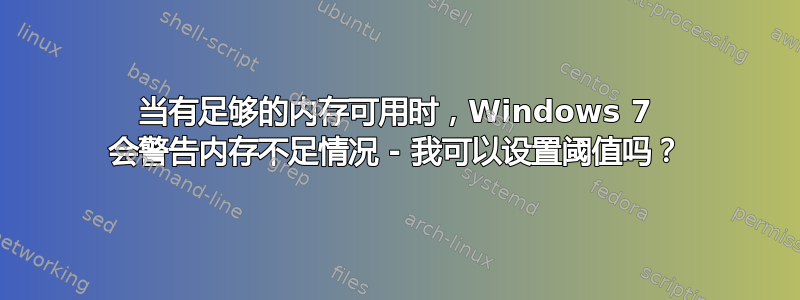 当有足够的内存可用时，Windows 7 会警告内存不足情况 - 我可以设置阈值吗？