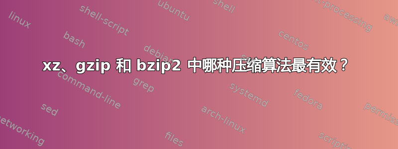 xz、gzip 和 bzip2 中哪种压缩算法最有效？