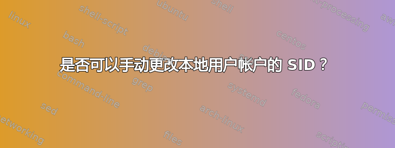 是否可以手动更改本地用户帐户的 SID？