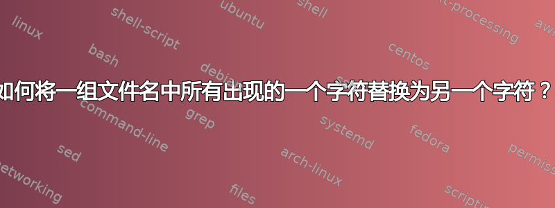 如何将一组文件名中所有出现的一个字符替换为另一个字符？