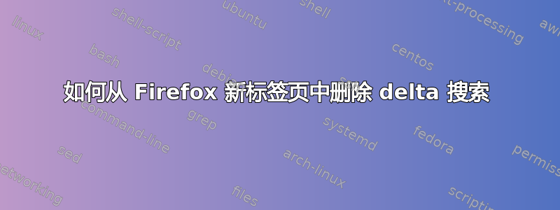 如何从 Firefox 新标签页中删除 delta 搜索