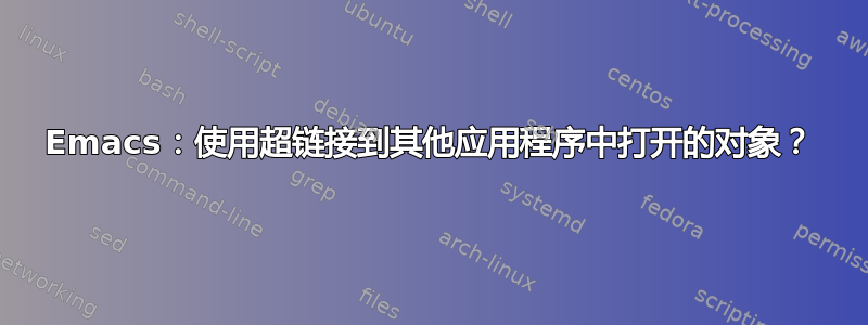 Emacs：使用超链接到其他应用程序中打开的对象？