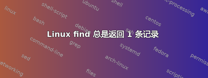 Linux find 总是返回 1 条记录