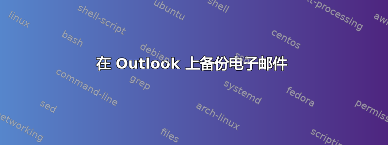 在 Outlook 上备份电子邮件