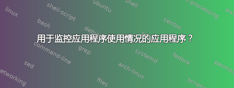 用于监控应用程序使用情况的应用程序？