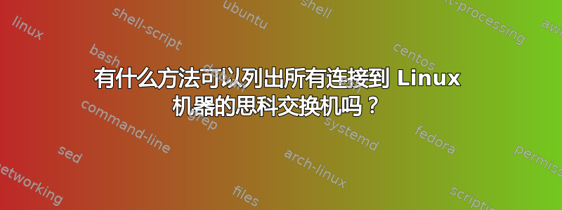 有什么方法可以列出所有连接到 Linux 机器的思科交换机吗？