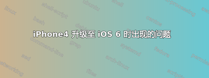 iPhone4 升级至 iOS 6 时出现的问题 