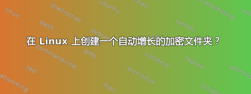 在 Linux 上创建一个自动增长的加密文件夹？