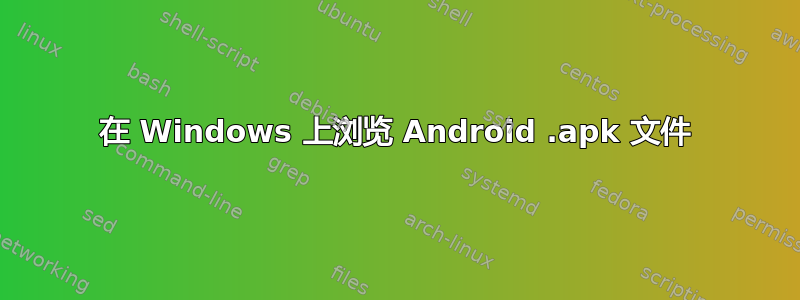 在 Windows 上浏览 Android .apk 文件