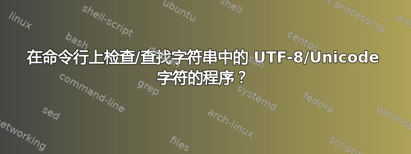 在命令行上检查/查找字符串中的 UTF-8/Unicode 字符的程序？