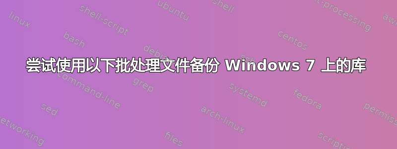 尝试使用以下批处理文件备份 Windows 7 上的库