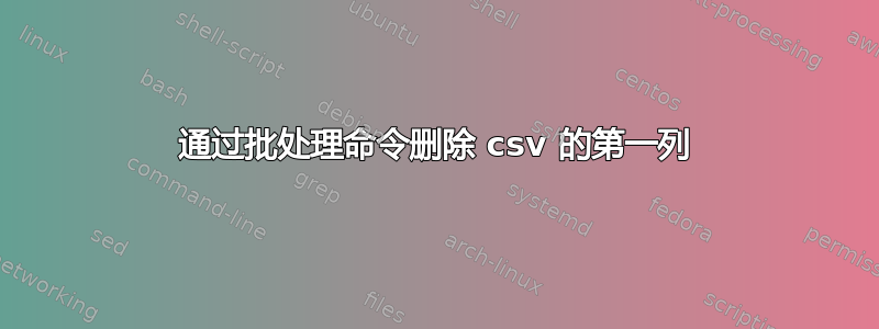 通过批处理命令删除 csv 的第一列