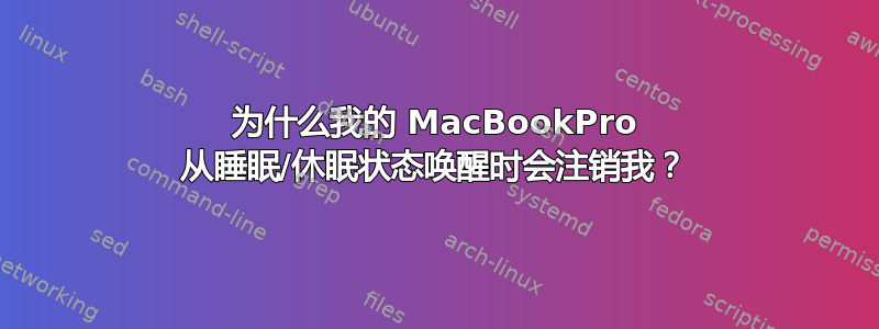 为什么我的 MacBookPro 从睡眠/休眠状态唤醒时会注销我？