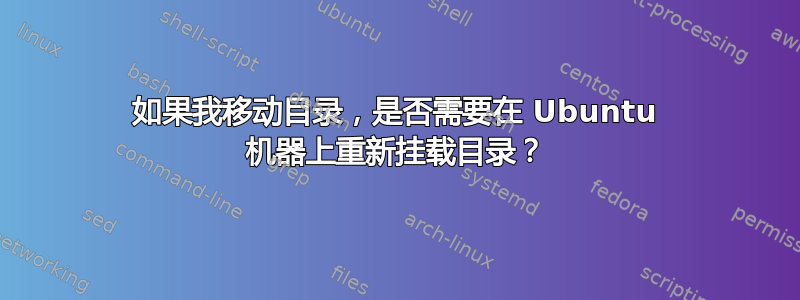 如果我移动目录，是否需要在 Ubuntu 机器上重新挂载目录？