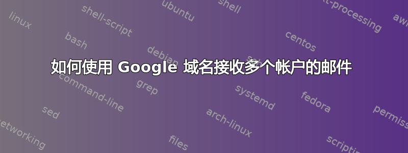 如何使用 Google 域名接收多个帐户的邮件