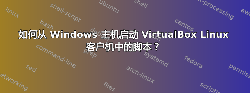 如何从 Windows 主机启动 VirtualBox Linux 客户机中的脚本？