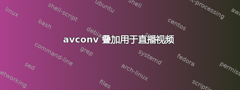 avconv 叠加用于直播视频