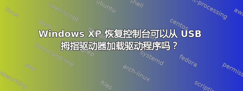 Windows XP 恢复控制台可以从 USB 拇指驱动器加载驱动程序吗？