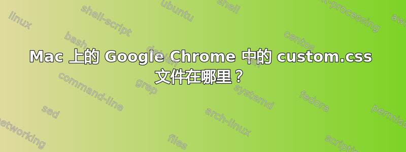 Mac 上的 Google Chrome 中的 custom.css 文件在哪里？