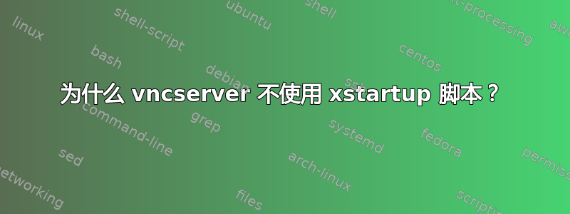 为什么 vncserver 不使用 xstartup 脚本？