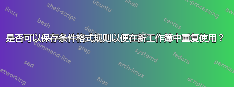 是否可以保存条件格式规则以便在新工作簿中重复使用？