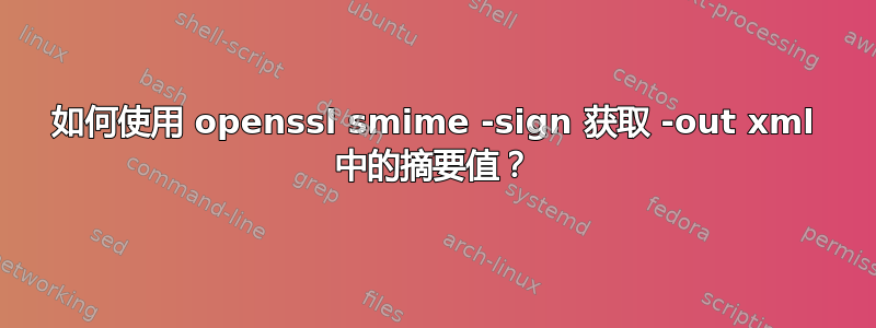 如何使用 openssl smime -sign 获取 -out xml 中的摘要值？